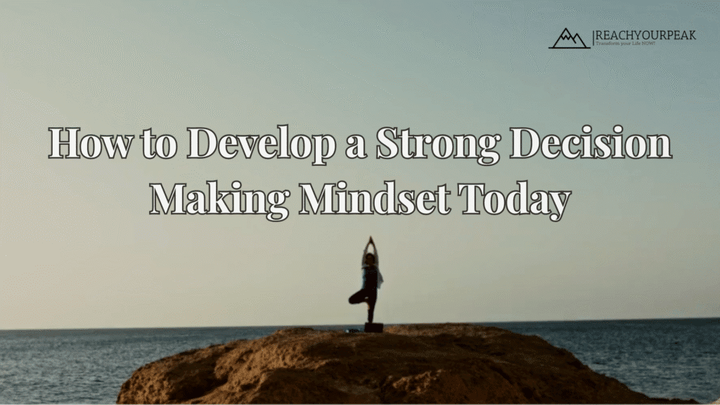 Learn how to develop a strong decision making mindset to improve clarity, boost confidence, and create lasting personal growth with expert strategies from Reach Your Peak.